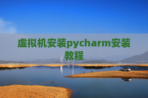 虚拟机安装pycharm安装教程 虚拟机安装pycharm安装教程