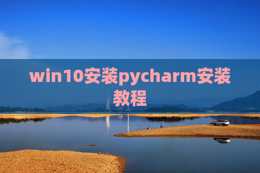 win10安装pycharm安装教程 win10安装pycharm安装教程